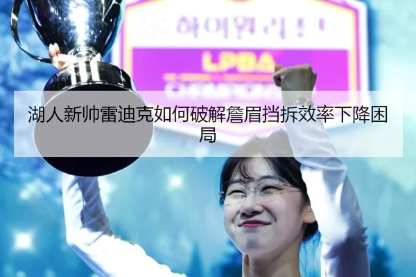 湖人新帅雷迪克如何破解詹眉挡拆效率下降困局